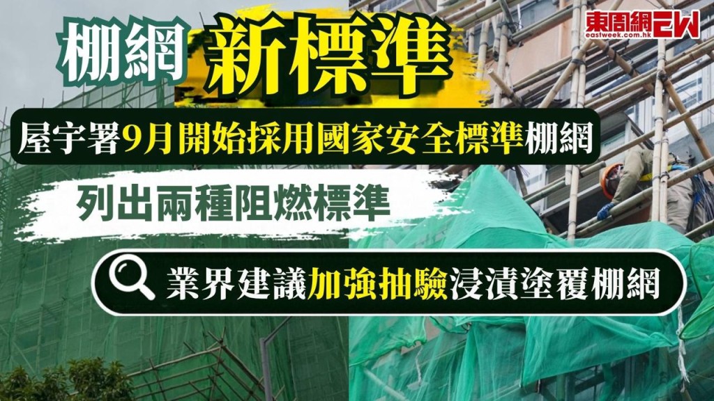 大埔宏福苑大火引起公眾對棚網阻燃效能的關注，屋宇署宣布，9月1日開始，將跟隨中國內地採用最新版本的棚網國家安全標準，新版本按棚網製作方法，列出兩種阻燃標準，港九搭棚同敬工會理事長何炳德表示，浸漬塗覆棚網的藥水在日照下阻燃性質揮發較快，收緊標準後會更安全，建議港府可加強抽驗浸漬塗覆棚網。