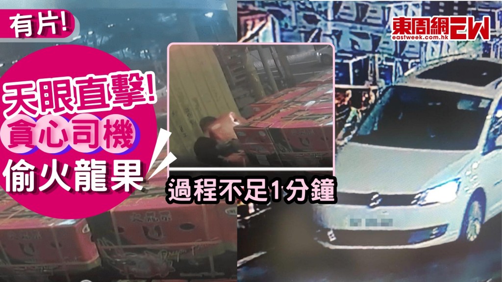 果欄偷火龍果｜30秒搬走1箱！ 貪心司機斷正 網民嘆﹕有錢揸車冇錢買生果