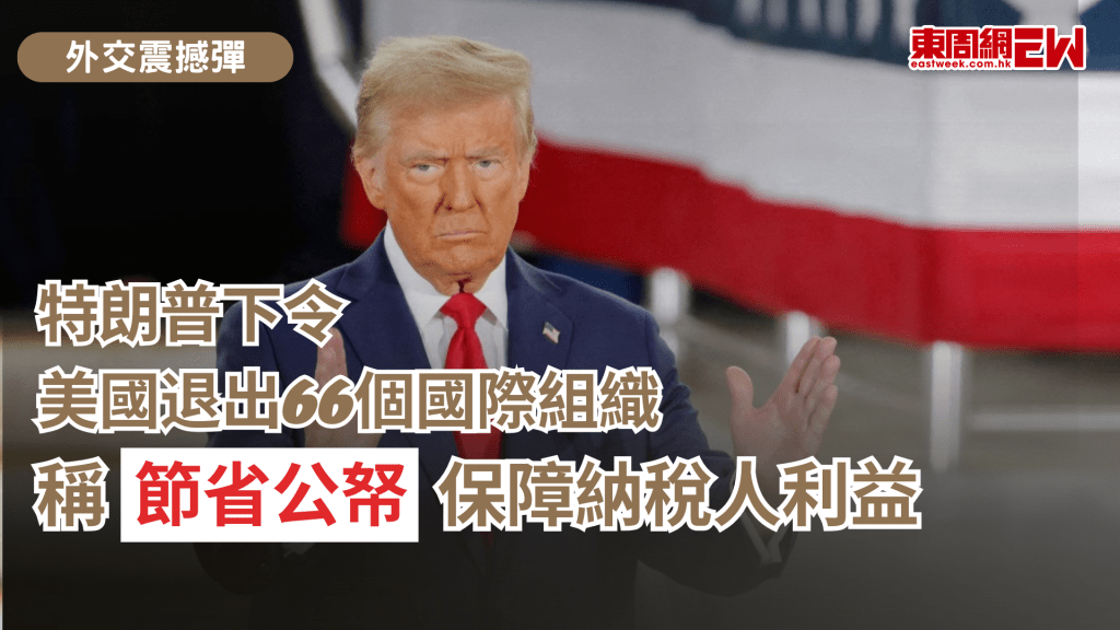 美國總統特朗普簽署公告，宣布美國退出共35個非聯合國體系的國際組織，以及31個聯合國下屬機構，稱節省公帑保障納稅人利益。