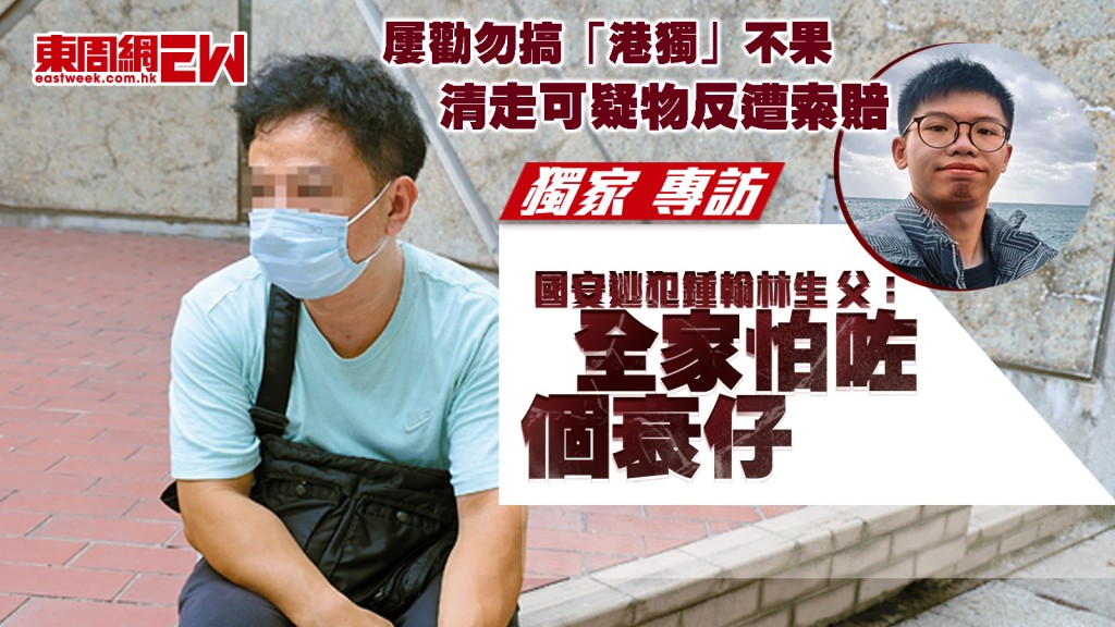 獨家專訪︱國安逃犯鍾翰林生父：全家怕咗個衰仔 屢勸勿搞「港獨」不果　清走可疑物反遭索賠︱新一期《東周刊》精彩預告