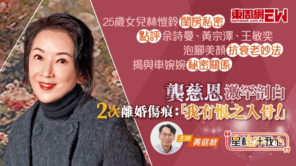 龔慈恩激罕剖白2次離婚傷痕：「我冇恨之入骨！」│25歲女兒林愷鈴閨房私密│點評佘詩曼、黃宗澤、王敏奕