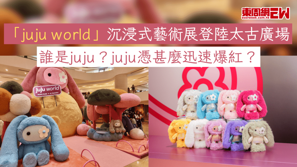 「juju world」沉浸式藝術展登陸太古廣場 誰是juju？juju憑甚麼迅速爆紅？