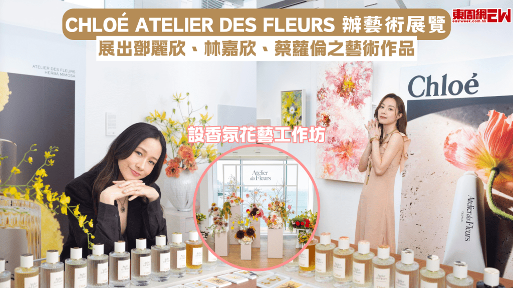 Chloé Atelier des Fleurs 辦藝術展覽 展出鄧麗欣、林嘉欣、蔡蘿倫之藝術作品