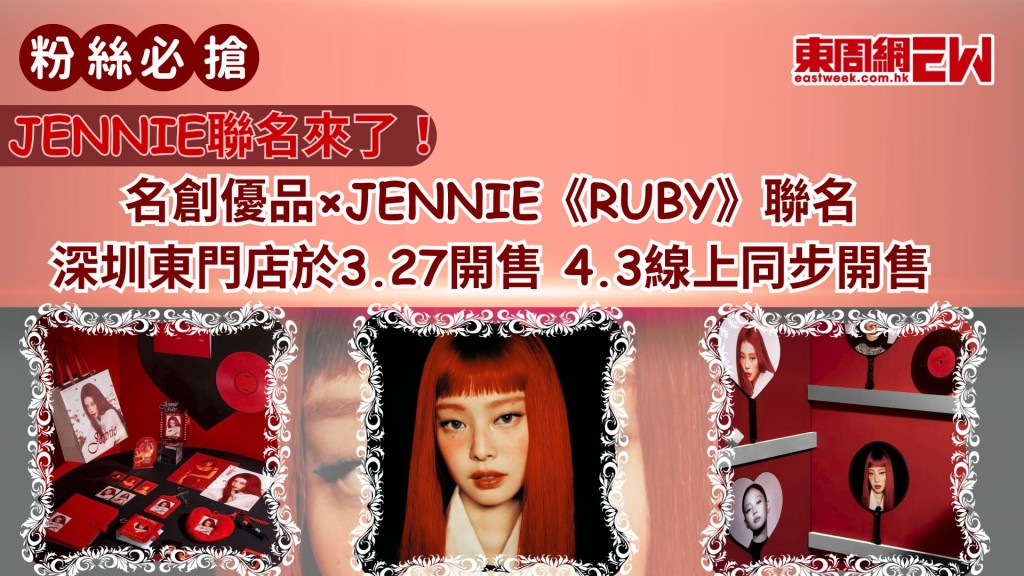 JENNIE聯名來了！名創優品×JENNIE《RUBY》聯名深圳東門店於3.27開售   4.3線上同步開售