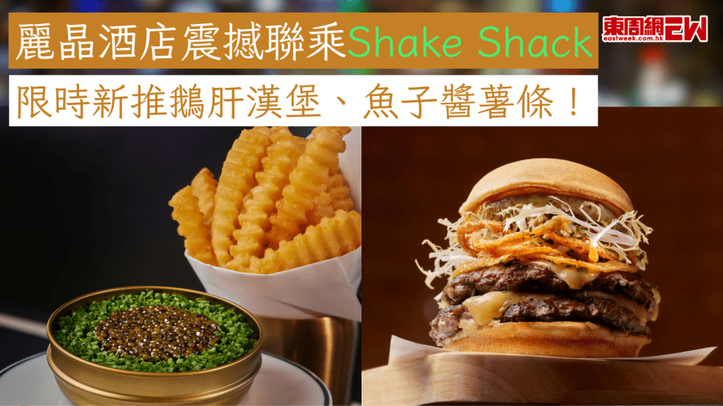 麗晶酒店震撼聯乘Shake Shack  限時新推鵝肝漢堡、魚子醬薯條