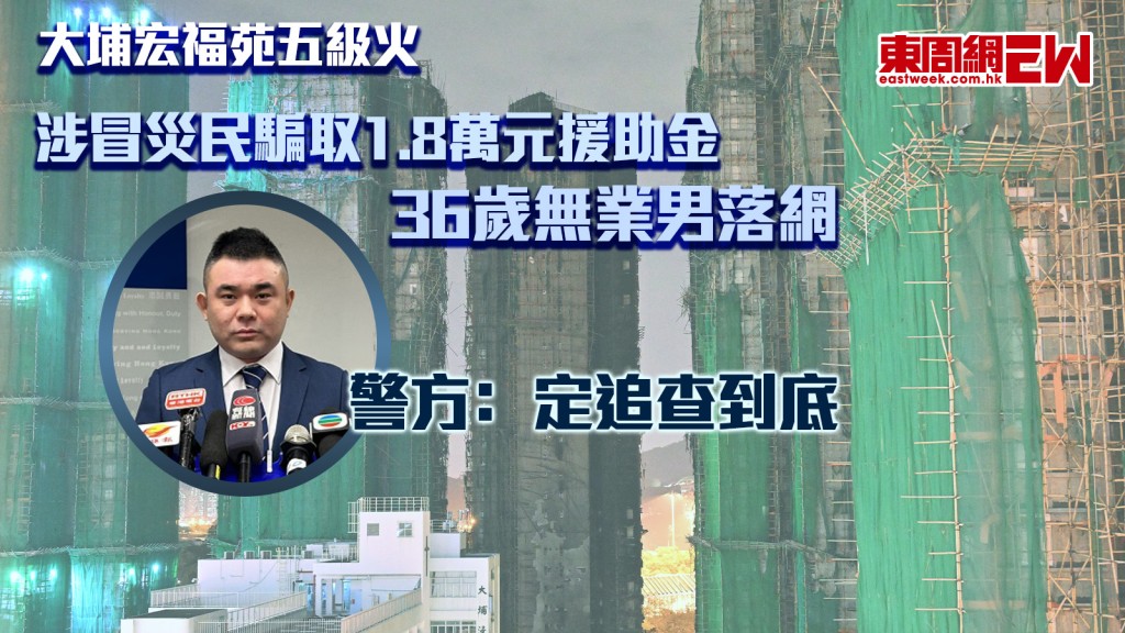 大埔宏福苑五級火｜涉嫌冒充災民騙取1.8萬元援助金 36歲無業男落網 警方﹕定追查到底
