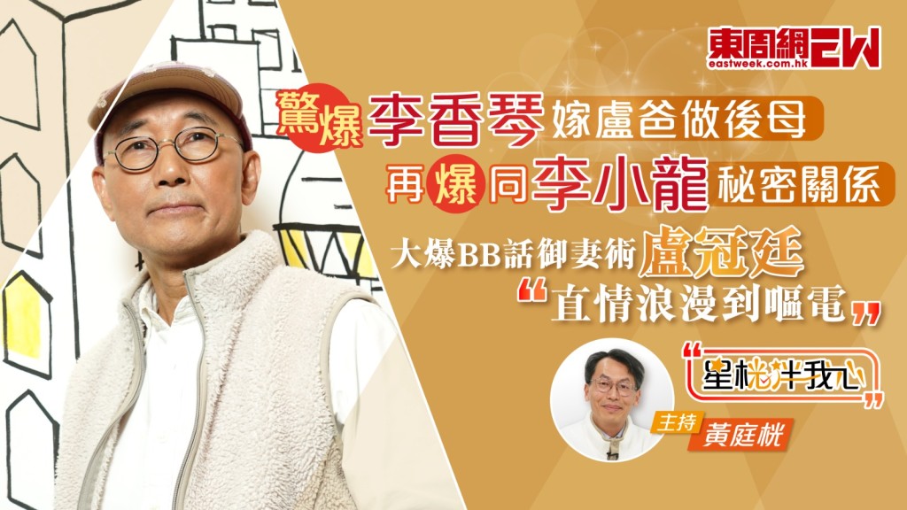盧冠廷驚爆李香琴嫁盧爸做後母 再爆同李小龍秘密關係 大爆BB話御妻術：直情浪漫到嘔電