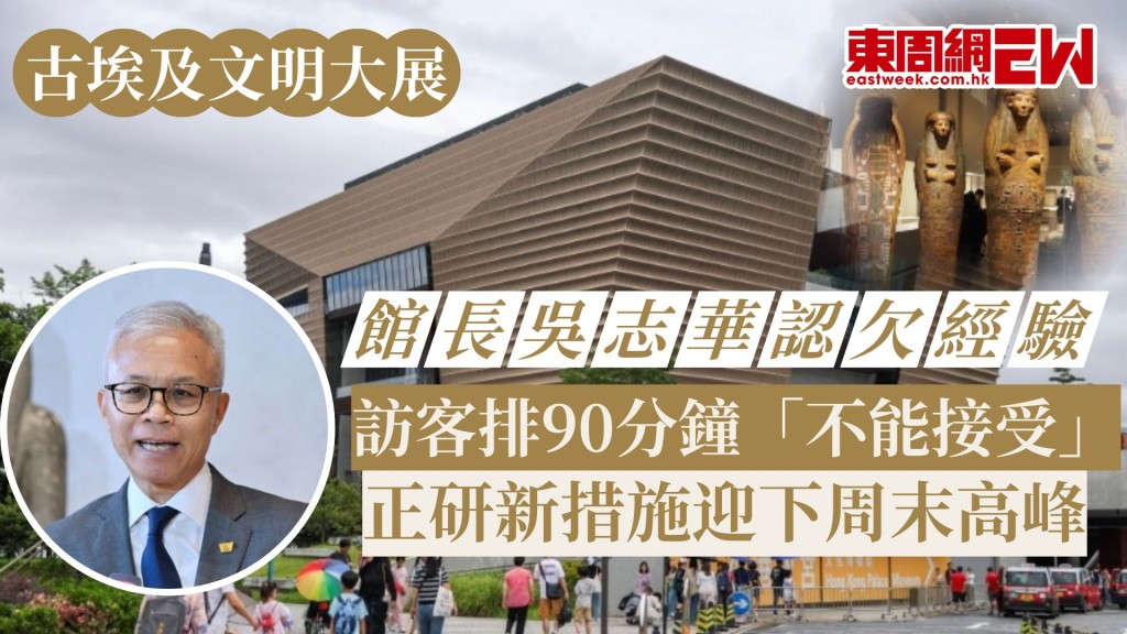 古埃及文明大展︱館長吳志華認欠經驗 訪客排90分鐘「不能接受」 正研新措施迎下周末高峰