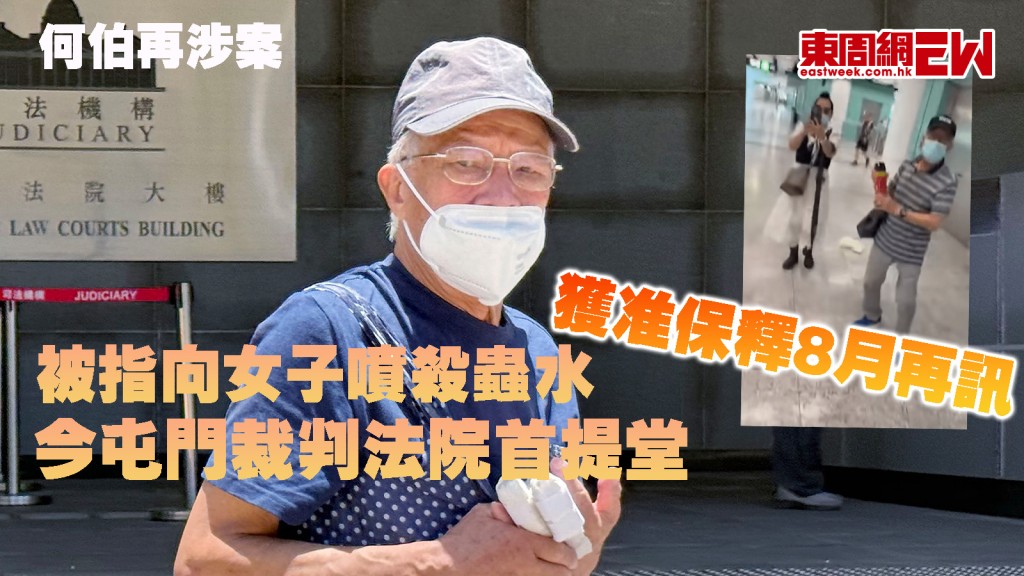 何伯再涉案 ︱被指向女子噴殺蟲水 今屯門裁判法院首提堂 獲准保釋8月再訊
