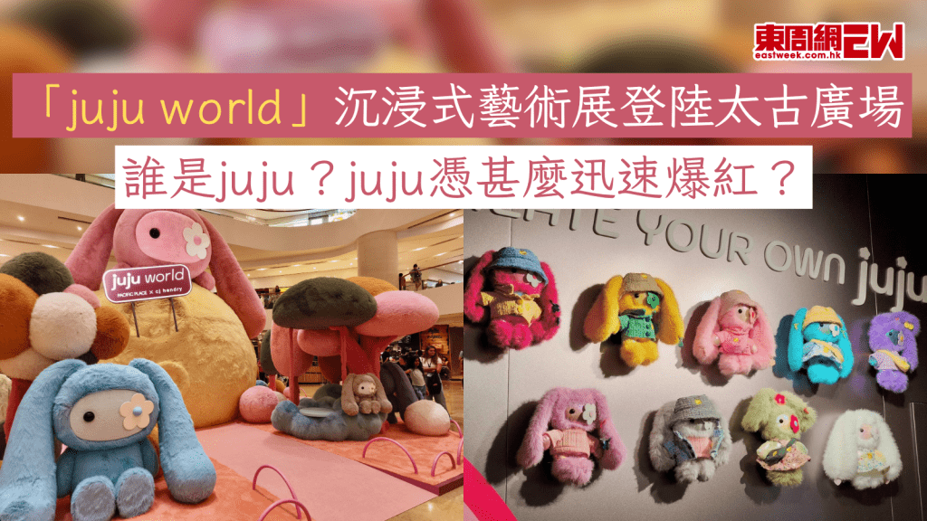 「juju world」沉浸式藝術展登陸太古廣場 誰是juju？juju憑甚麼迅速爆紅？