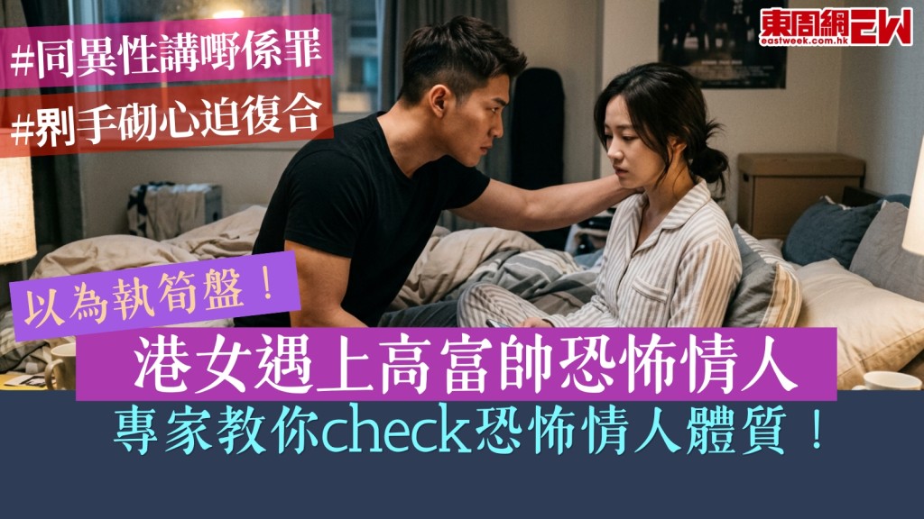 港女遇上高富帥恐怖情人！同異性講嘢係罪！𠝹手砌心迫復合！專家教你check恐怖情人體質！