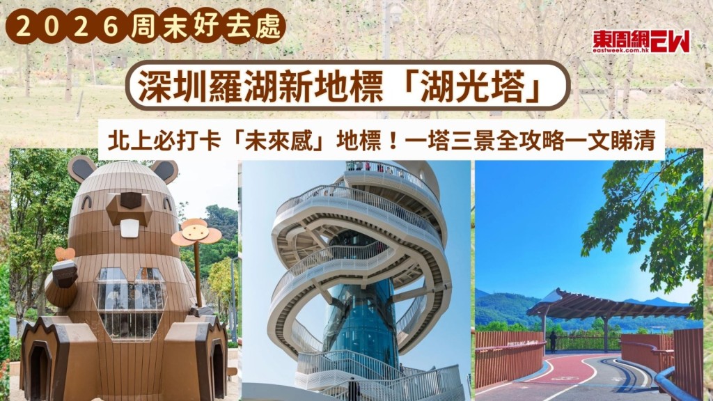周末好去處2026｜深圳羅湖新地標「湖光塔」  北上必打卡「未來感」地標！一塔三景全攻略一文睇清