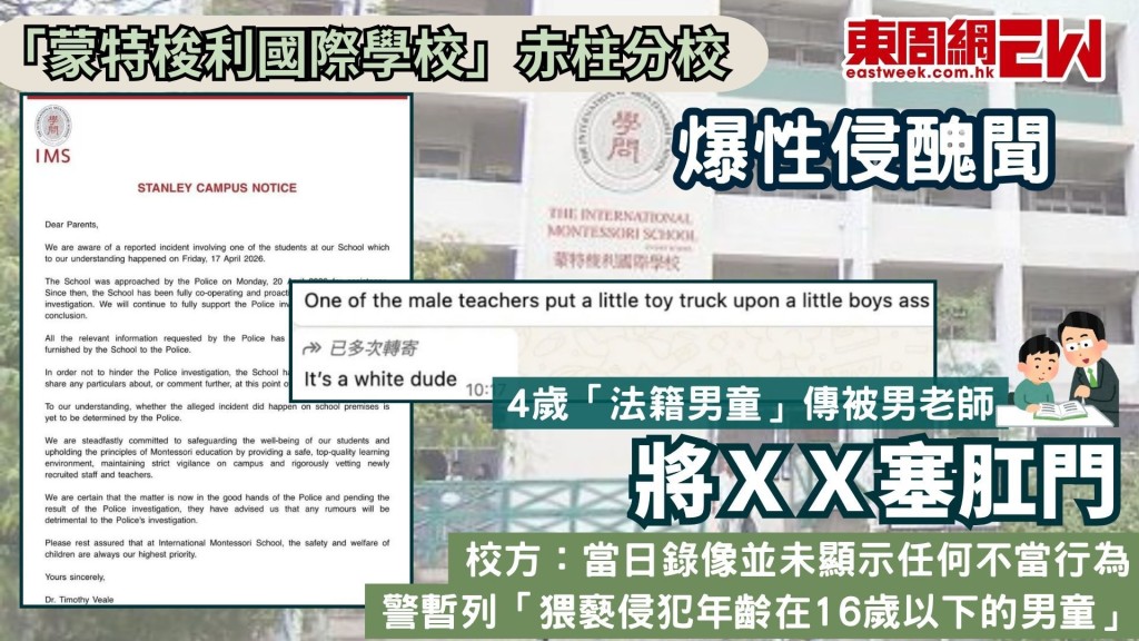 近日網上及各大家長WhatsApp 群組流傳一張來自 IMS「蒙特梭利國際學校」赤柱分校的家長通告、一名疑似家長撰寫的英文信件，以及一些對話截圖，指校內有人疑性侵一名四歲外籍男童，有傳一名男教師將玩具塞入幼童肛門。事件隨後在社交平台轉發，引起極大迴響。