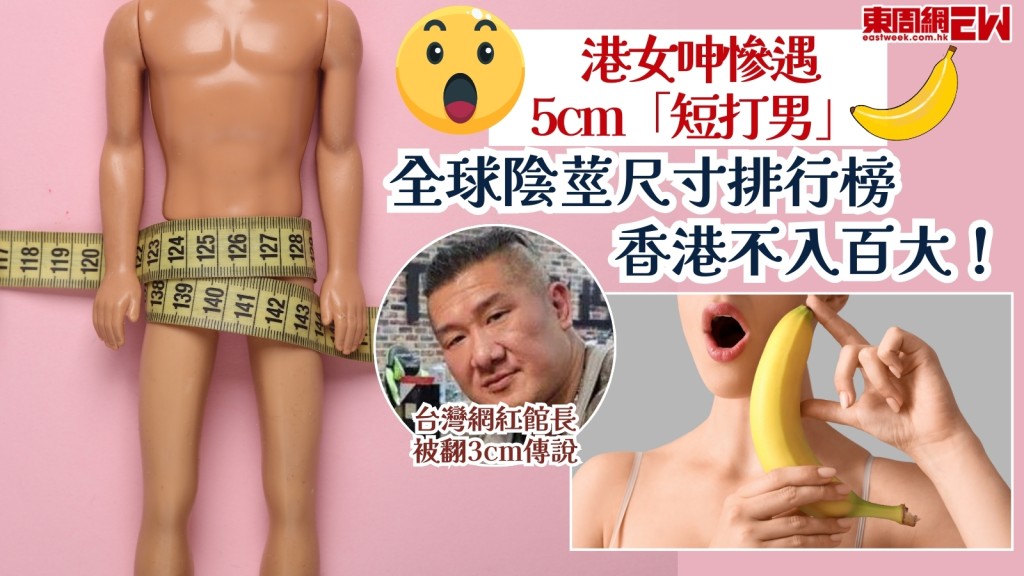 港女呻慘遇「5cm短打男」！台灣網紅館長「3cm傳說」再掀熱話！全球陰莖尺寸榜香港不入百大！專家親解「越長越爽」迷思