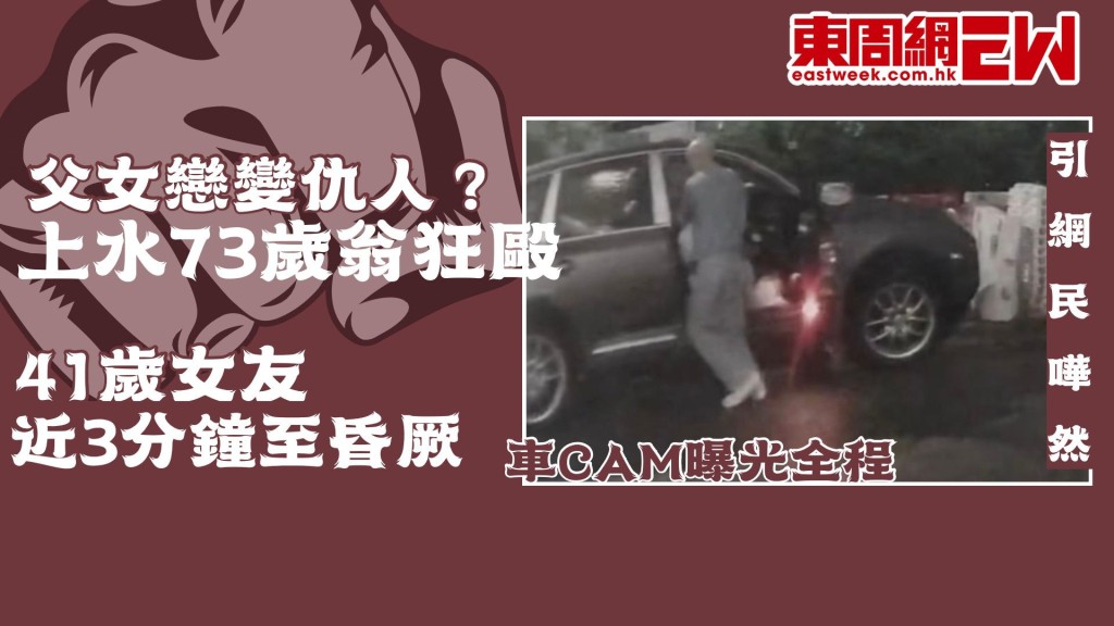父女戀變仇人？｜上水73歲翁狂毆41歲女友近3分鐘至昏厥 車CAM曝光全程 引網民嘩然