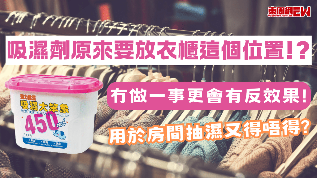 吸濕劑原來要放衣櫃這個位置！？ 冇做一事更會有反效果！用於房間抽濕又得唔得？