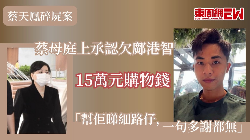 28歲名媛蔡天鳳（Abby Choi）2023年2月疑遭殺害後碎屍肢解，蔡天鳳前夫鄺港智、前家翁鄺球、前夫兄長鄺港傑被控謀殺及阻止合法埋葬屍體罪，案件第14日審訊，蔡母張燕花承認欠下鄺港智約15萬元，在與蔡天鳳的微信對話中指「媽今時今日欠他15萬，他在媽身上付出也大，這個媽也看見」，庭上解釋當時鄺港智協助她購物，而自己多年來「幫佢賣嘢都無計過」、「幫佢睇細路仔，一句多謝都無」，惟鄺港智卻連十多萬元都計較，直斥鄺港智「無良心」。