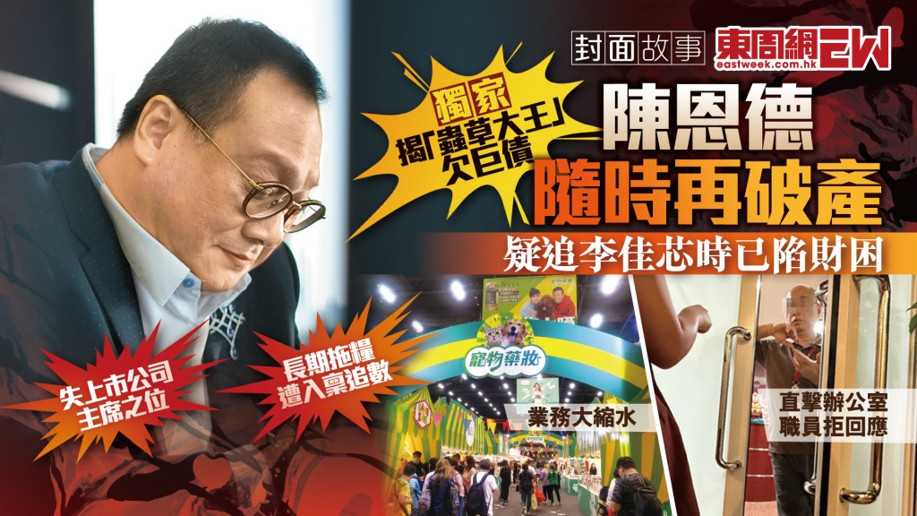 獨家揭「蟲草大王」欠巨債  陳恩德隨時再破產 長期拖糧 遭入稟追數 失上市公司主席之位︱封面故事