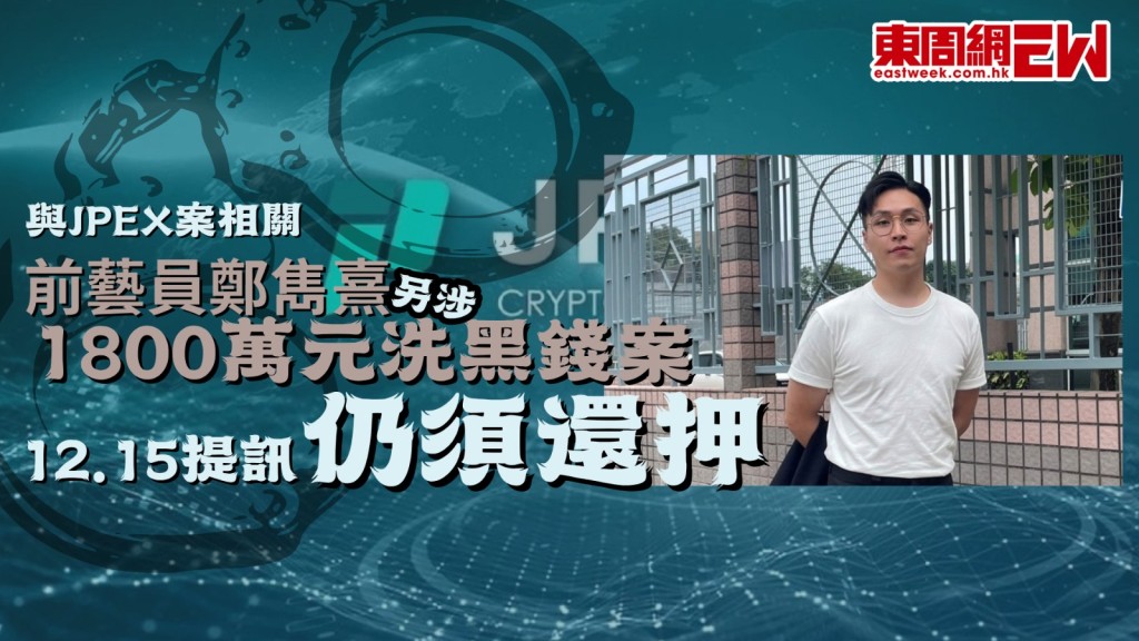 與JPEX案相關｜前藝員鄭雋熹另涉1800萬元洗黑錢案 12.15提訊 仍須還押
