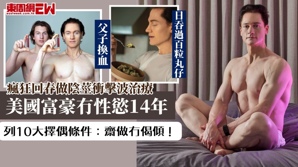 47歲美國富豪14年冇性慾斥半億回春！父子換血+陰莖衝擊波治療+日吞150粒藥！列10大擇偶條件：齋做冇偈傾！