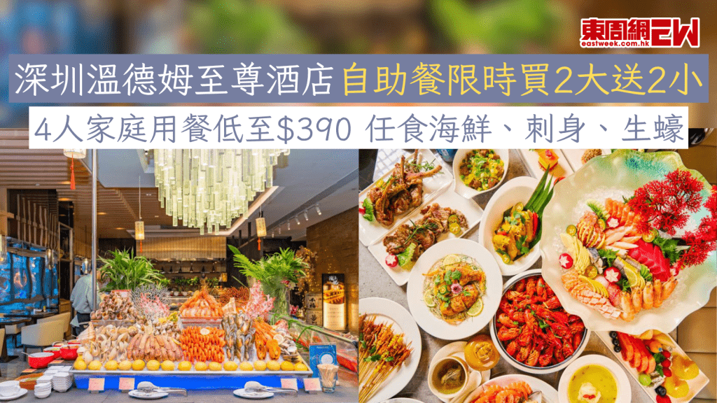 深圳溫德姆至尊酒店自助餐限時買2大送2小 4人家庭用餐低至$390 任食海鮮、刺身、生蠔