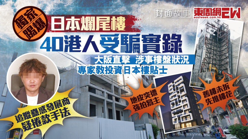 獨家踢爆︱日本爛尾樓　40港人受騙實錄 舊樓未拆先推樓花　地皮突遭強拍易主︱新一期《東周刊》精彩預告