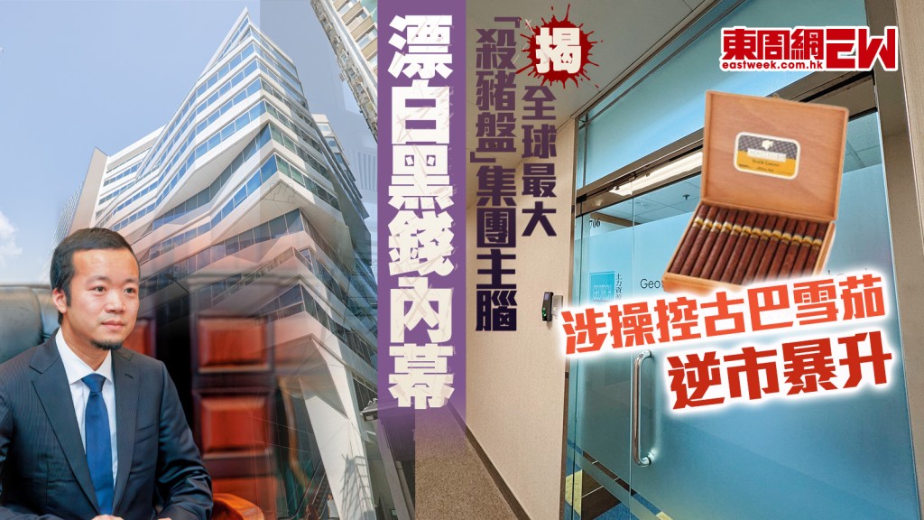 揭全球最大「殺豬盤」集團主腦  漂白黑錢內幕 涉操控古巴雪茄逆市暴升