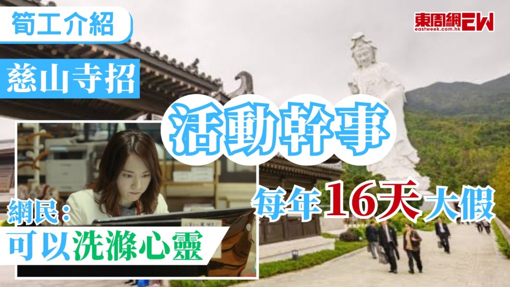 香港每個打工仔都想有份筍工，近日，有網民在網上求職平台搜尋本地NGO（非政府組織）職位時，意外發現慈山寺的佛法輔導中心正招聘「活動幹事」，邀請有志藉佛法輔導服務、教育活動及關愛社會人士加入，每年16天有薪假期，笑言「見到份dream job」：「可以洗滌心靈啊！」