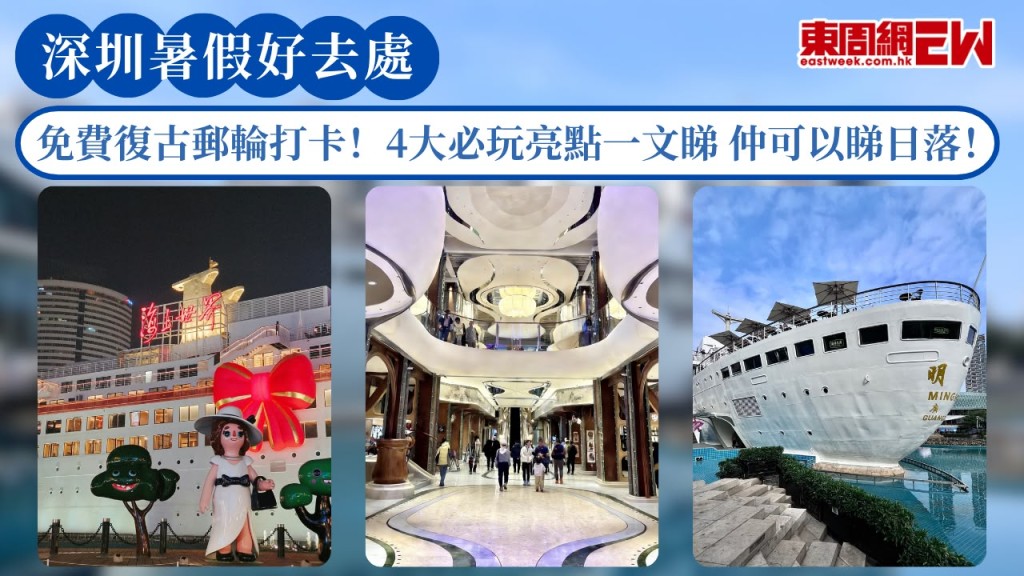 深圳暑假好去處2026｜免費復古郵輪打卡！4大必玩亮點一文睇 仲可以喺甲板歎住海景睇日落！