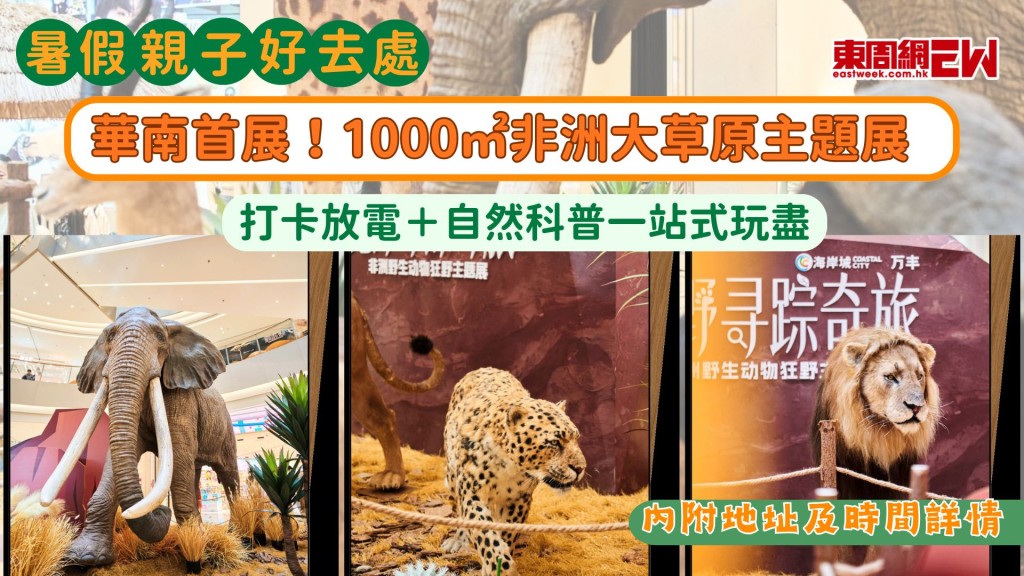 暑假親子好去處｜華南首展！1000㎡非洲大草原主題展 打卡放電＋自然科普一站式玩盡