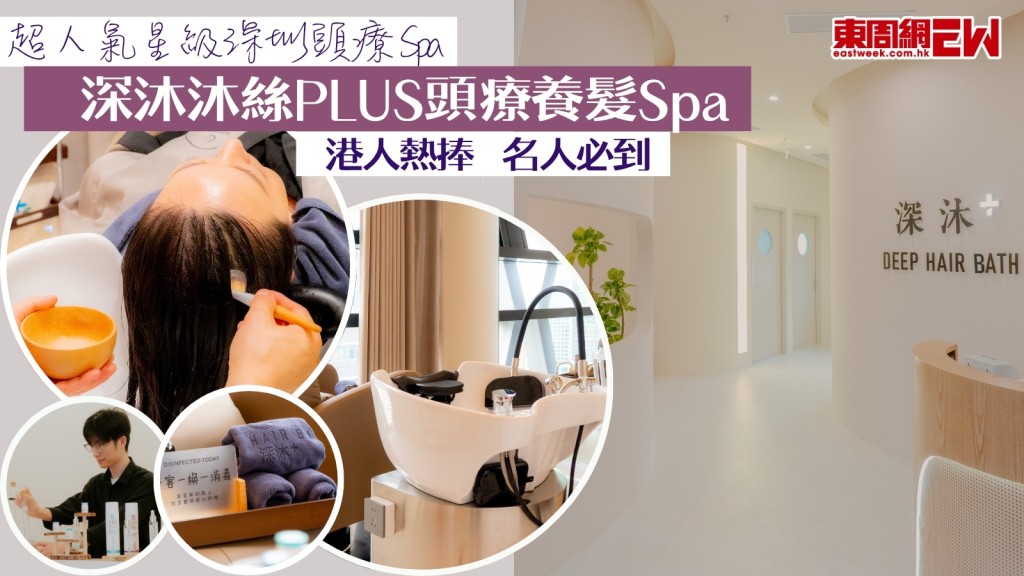 【深圳頭療Spa】超人氣星級深圳頭療Spa「深沐沐絲PLUS頭療養髮Spa」名人必到！1/3價錢享中環五星級護髮體驗