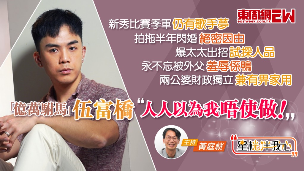 「億萬駙馬」伍富橋：人人以我唔使做！爆太太出招試探人品 永不忘被外父羞辱係鴨