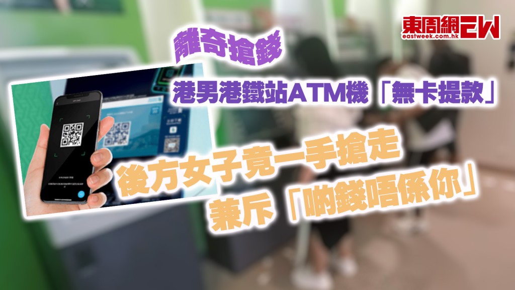 離奇搶錢｜港男港鐵站ATM機「無卡提款」 後方女子竟一手搶走 兼斥「啲錢唔係你」