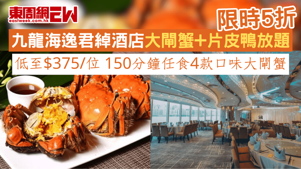 九龍海逸君綽酒店大閘蟹+片皮鴨放題限時5折 低至$375/位 150分鐘任食4款口味大閘蟹