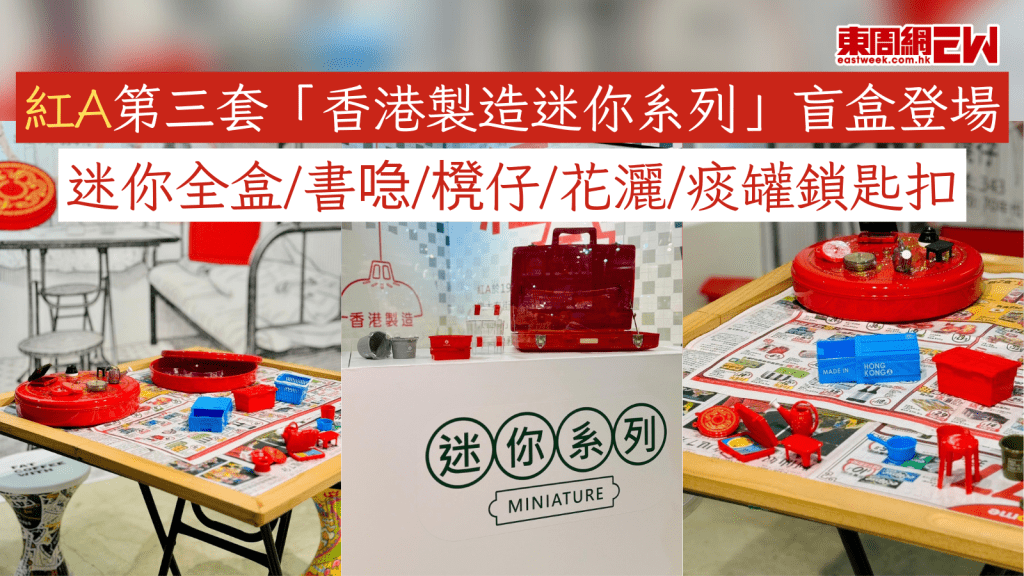 紅A第三套「香港製造迷你系列」盲盒登場 迷你全盒/書喼/櫈仔/花灑/痰罐鎖匙扣