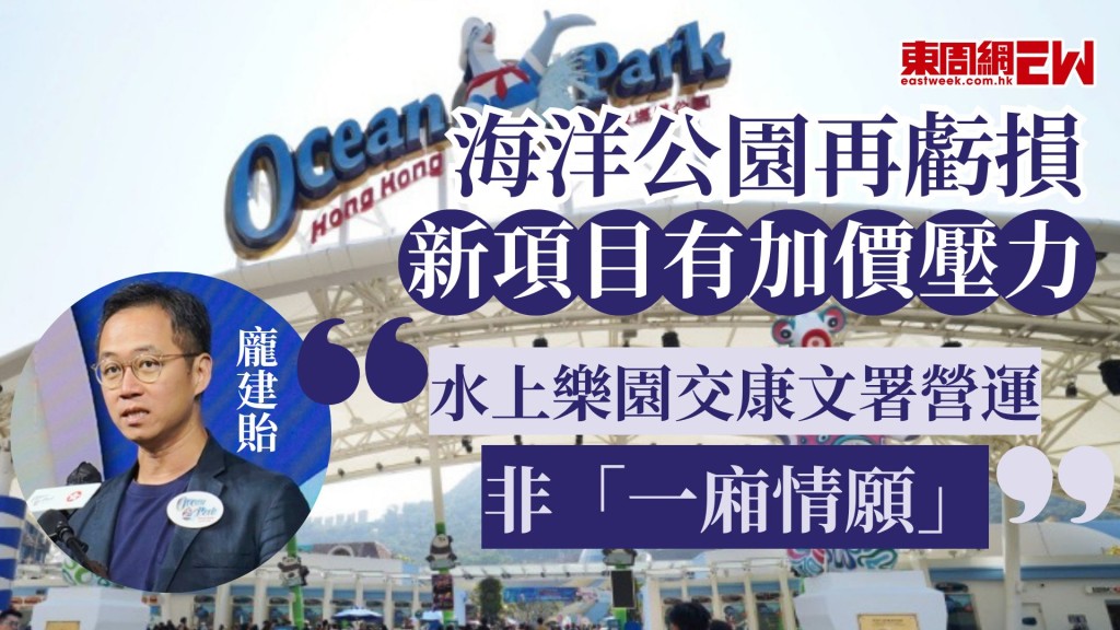 海洋公園再虧損 新項目有加價壓力 龐建貽﹕水上樂園交康文署營運非「一廂情願」