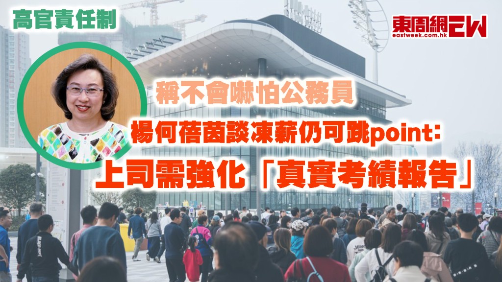 高官責任制|稱不會嚇怕公務員 楊何蓓茵談凍薪仍可跳point﹕上司需強化「真實考績報告」