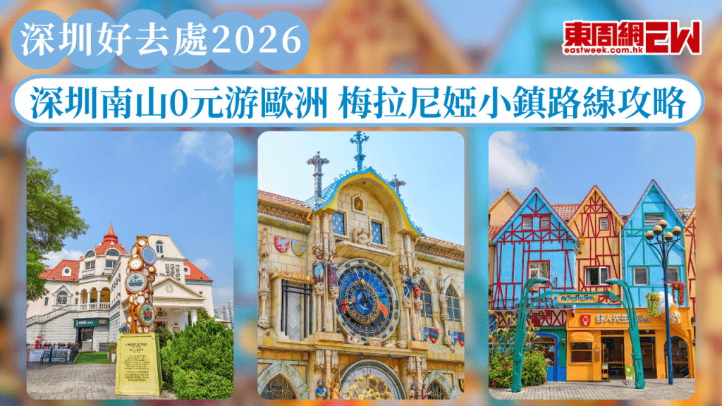 深圳好去處2026｜深圳南山0元游歐洲 梅拉尼婭小鎮路線攻略