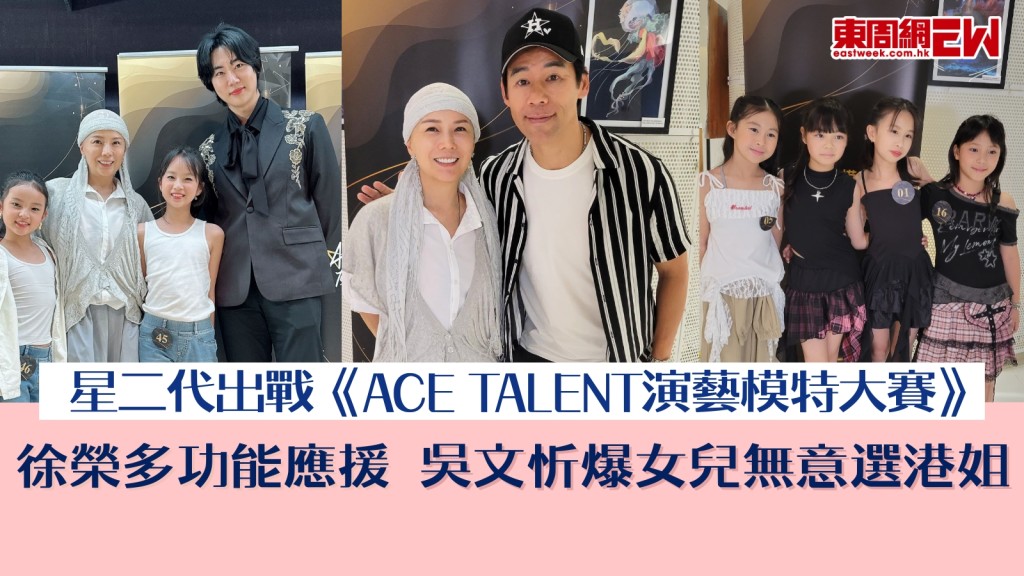 星二代出戰《ACE TALENT演藝模特大賽》 徐榮撐愛女包包多功能應援 吳文忻爆女兒想做歌手無意選港姐