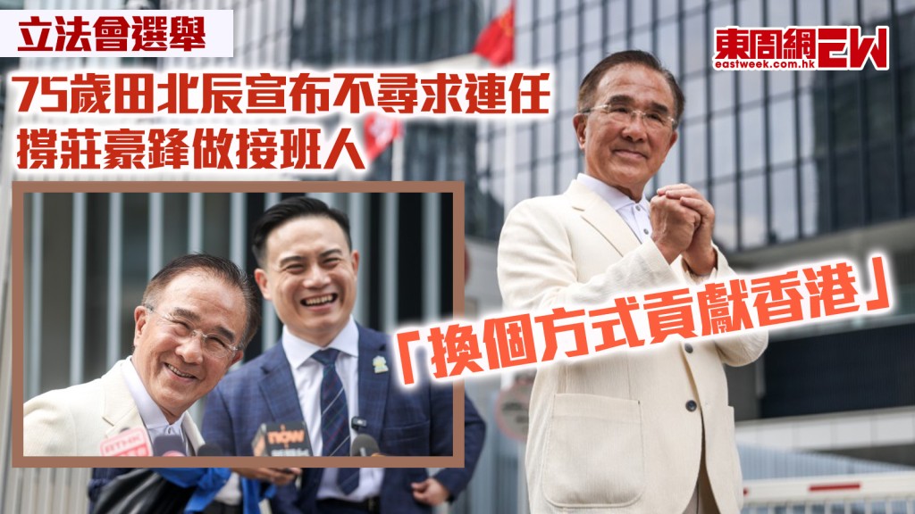 立法會選舉︱75歲田北辰「換個方式貢獻香港」 宣布不尋求連任 撐莊豪鋒做接班人