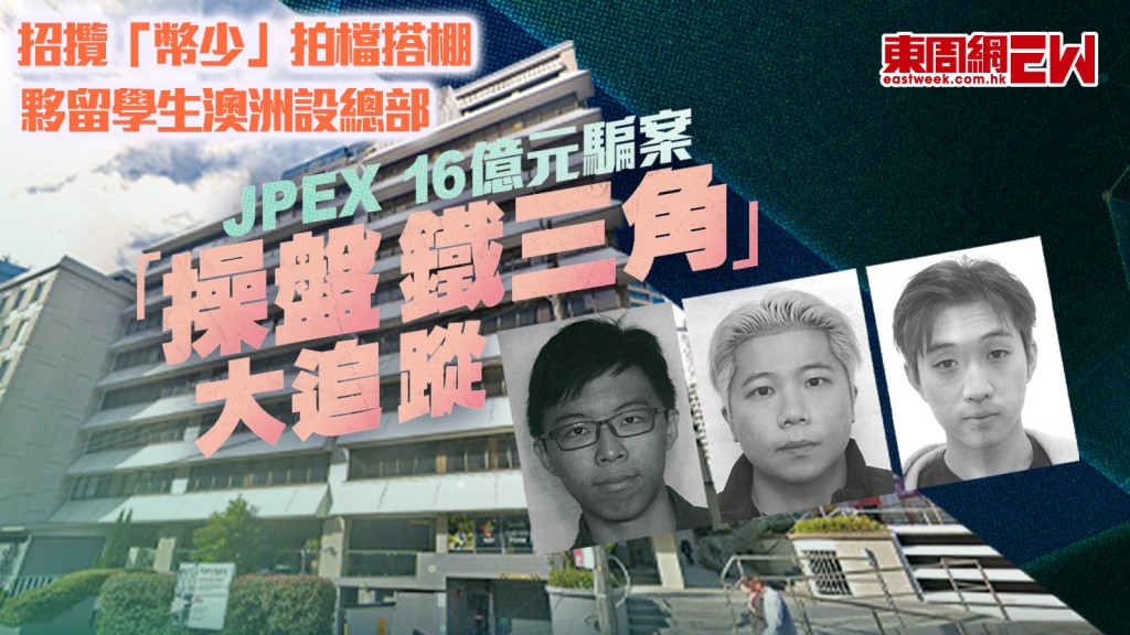 JPEX16億元騙案︱「操盤鐵三角」大追蹤 招攬「幣少」拍檔搭棚  夥留學生澳洲設總部︱新一期《東周刊》精彩預告