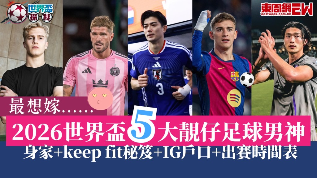 世界盃2026︱5大最想嫁靚仔足球男神名單！體脂低於10%+億萬身家+keep fit保養+IG戶口+香港出賽時間表