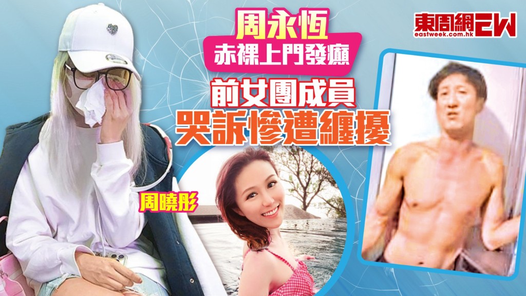 周永恆赤裸上門發癲 前女團成員哭訴慘遭纏擾