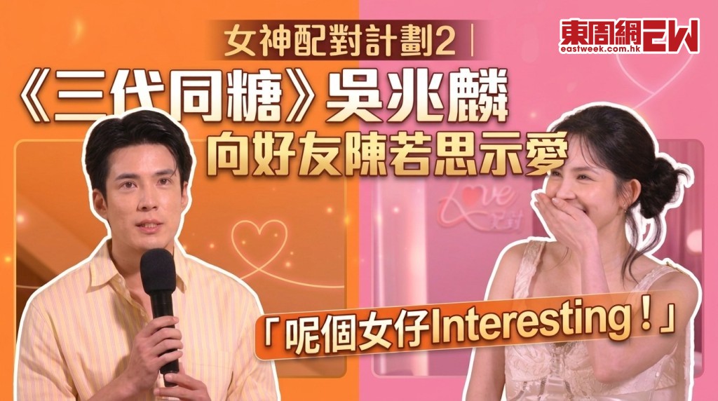 女神配對計劃2丨《三代同糖》吳兆麟向好友陳若思示愛 「呢個女仔Interesting！」