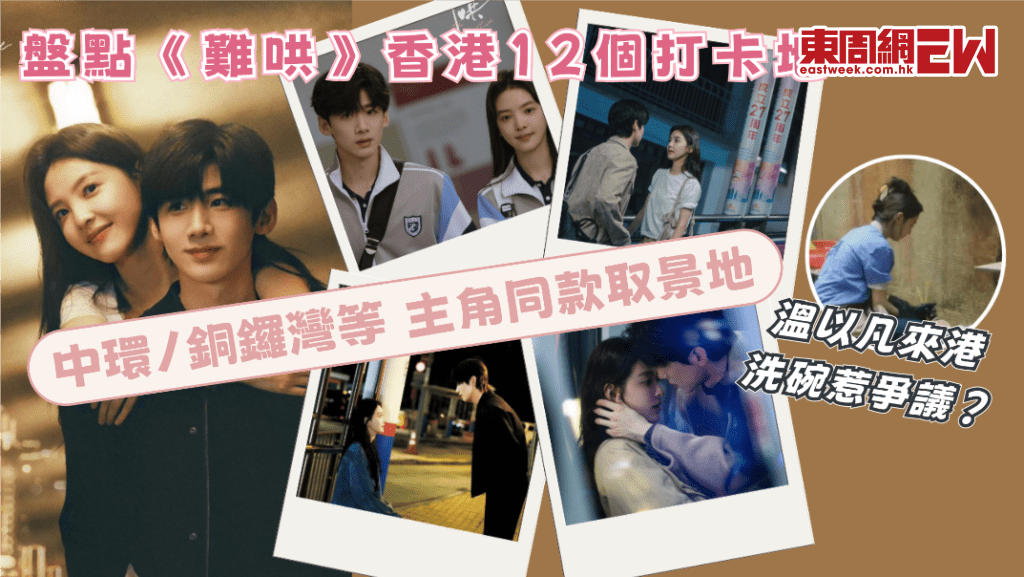 《難哄》香港打卡位｜盤點白敬亭、章若楠《難哄》12個香港取景地 女主角溫以凡來港讀書兼職洗碗惹爭議？