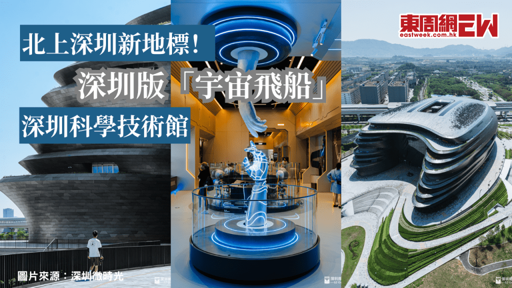 深圳親子遊 | 北上深圳新地標！深圳科學技術館落成 被稱為深圳版「宇宙飛船」成為親子周末好去處！