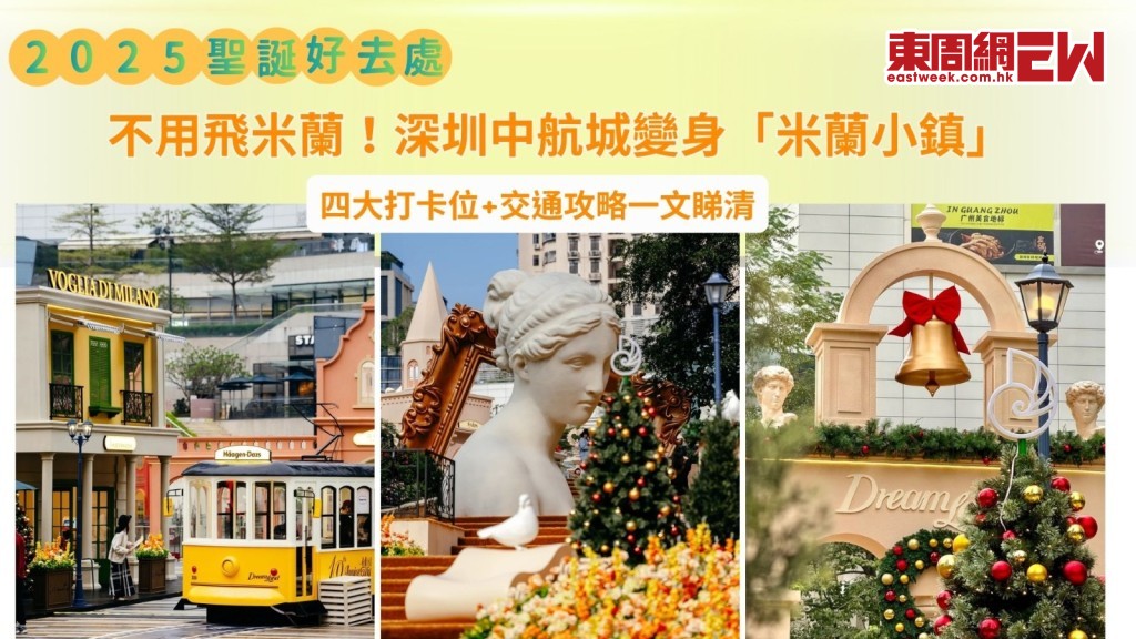 聖誕好去處2025｜不用飛米蘭！深圳中航城變身「米蘭小鎮」 四大打卡位+交通攻略一文睇清