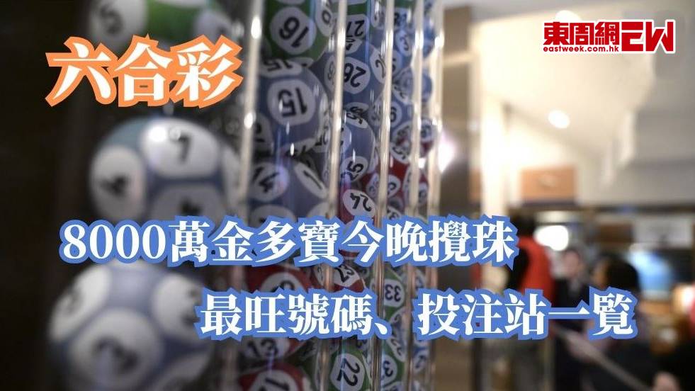 六合彩｜8000萬金多寶今晚攪珠 最旺號碼、投注站一覧