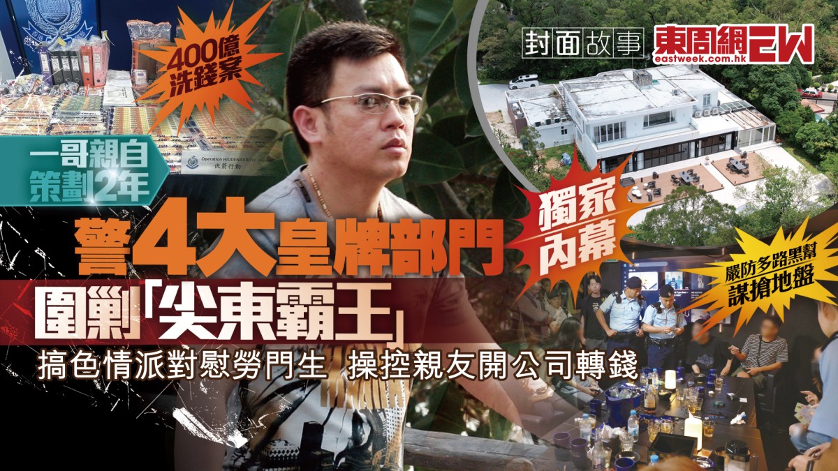 獨家內幕︱「尖東霸王」400億洗錢案搞色情派對慰勞門生操控親友開公司轉錢一哥親自策劃2年警4大皇牌部門圍剿