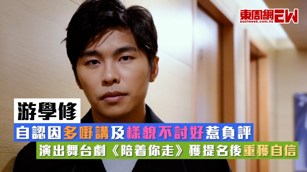 游學修自認因多嘢講及樣貌不討好惹負評 演出舞台劇《陪着你走》獲提名後重獲自信